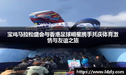 宝鸡马拉松盛会与香港足球明星携手共庆体育激情与友谊之旅
